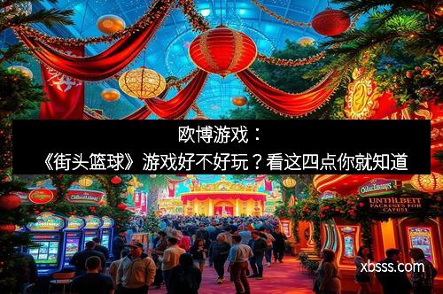 欧博游戏：《街头篮球》游戏好不好玩？看这四点你就知道