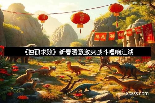 《独孤求败》新春暖意激爽战斗唱响江湖