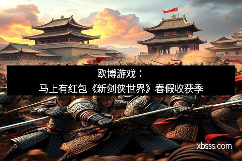 欧博游戏：马上有红包《新剑侠世界》春假收获季